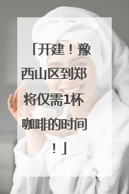 开建！豫西山区到郑将仅需1杯咖啡的时间！