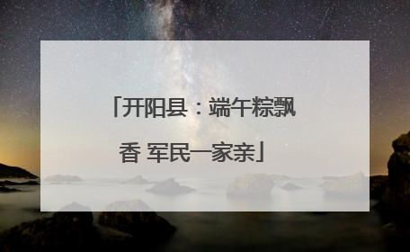 开阳县：端午粽飘香 军民一家亲