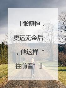 张博恒：奥运无金后，他这样“往前看”