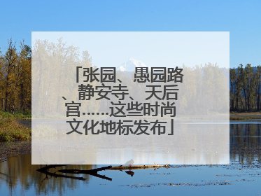 张园、愚园路、静安寺、天后宫……这些时尚文化地标发布