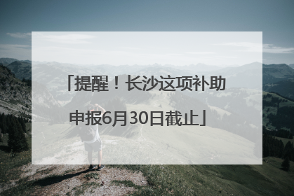 提醒！长沙这项补助申报6月30日截止