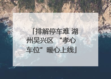 排解停车难 湖州吴兴区 “孝心车位”暖心上线