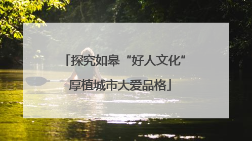 探究如皋“好人文化” 厚植城市大爱品格