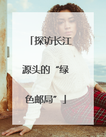 探访长江源头的“绿色邮局”