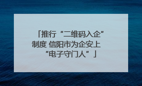 推行“二维码入企”制度 信阳市为企安上“电子守门人”