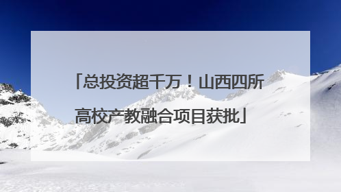 总投资超千万！山西四所高校产教融合项目获批