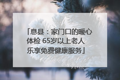 息县：家门口的暖心体检 65岁以上老人乐享免费健康服务