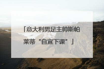 意大利男足主帅斯帕莱蒂“自宣下课”