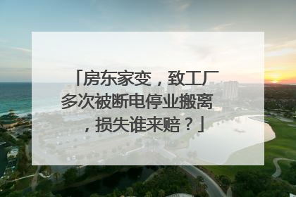 房东家变，致工厂多次被断电停业搬离，损失谁来赔？