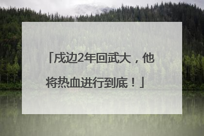 戍边2年回武大，他将热血进行到底！