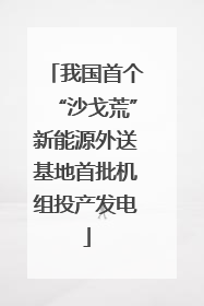 我国首个“沙戈荒”新能源外送基地首批机组投产发电