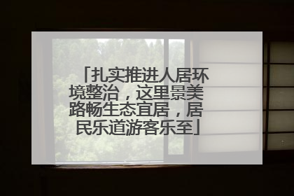 扎实推进人居环境整治，这里景美路畅生态宜居，居民乐道游客乐至