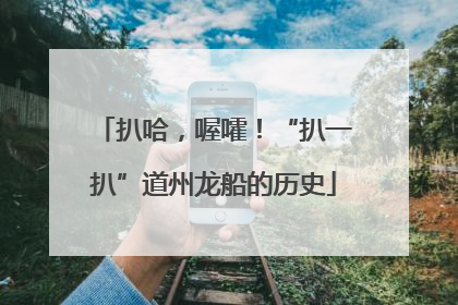 扒哈，喔嚯！“扒一扒”道州龙船的历史