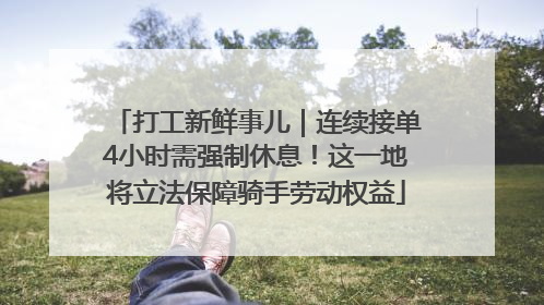 打工新鲜事儿｜连续接单4小时需强制休息！这一地将立法保障骑手劳动权益