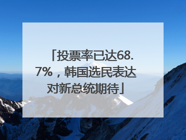 投票率已达68.7%，韩国选民表达对新总统期待