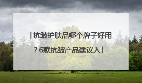 抗皱护肤品哪个牌子好用？6款抗皱产品建议入