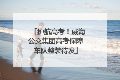 护航高考！威海公交集团高考保障车队整装待发
