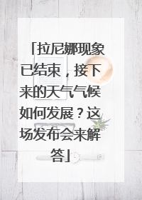 拉尼娜现象已结束，接下来的天气气候如何发展？这场发布会来解答