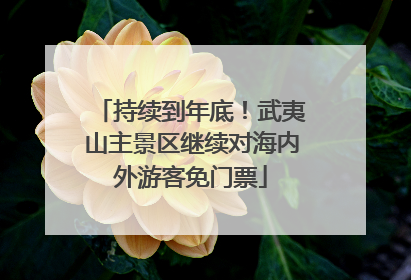 持续到年底！武夷山主景区继续对海内外游客免门票
