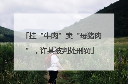 挂“牛肉”卖“母猪肉”，许某被判处刑罚