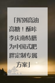 挥别高油高糖！酥咔李庆南特膳为中国式肥胖定制专属方案