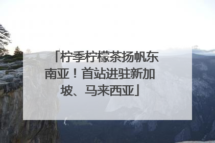 柠季柠檬茶扬帆东南亚！首站进驻新加坡、马来西亚
