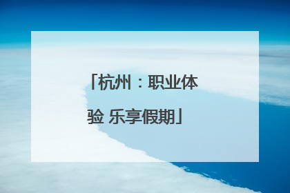 杭州：职业体验 乐享假期