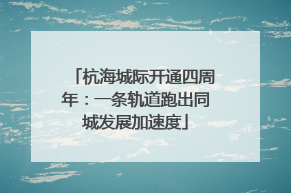 杭海城际开通四周年：一条轨道跑出同城发展加速度