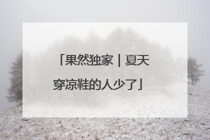 果然独家｜夏天穿凉鞋的人少了