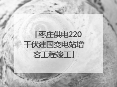 枣庄供电220千伏建国变电站增容工程竣工