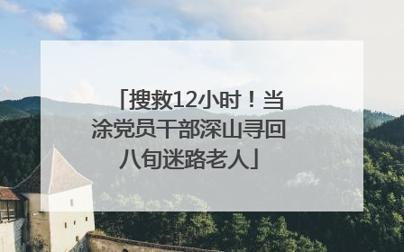 搜救12小时！当涂党员干部深山寻回八旬迷路老人