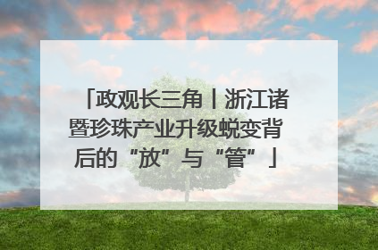 政观长三角丨浙江诸暨珍珠产业升级蜕变背后的“放”与“管”