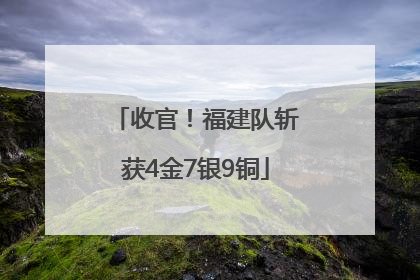 收官！福建队斩获4金7银9铜