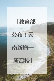 教育部公布！云南新增一所高校