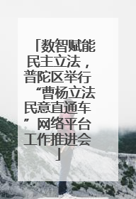 数智赋能民主立法，普陀区举行“曹杨立法民意直通车”网络平台工作推进会