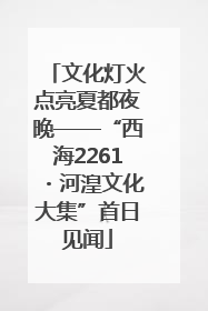 文化灯火点亮夏都夜晚——“西海2261・河湟文化大集”首日见闻