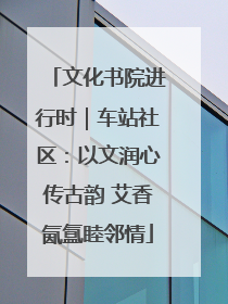 文化书院进行时｜车站社区：以文润心传古韵 艾香氤氲睦邻情