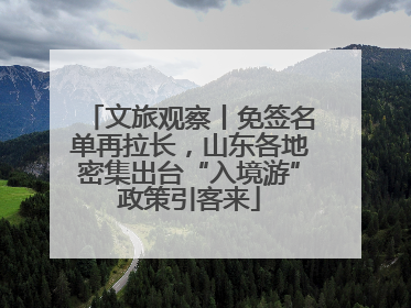 文旅观察丨免签名单再拉长，山东各地密集出台“入境游”政策引客来
