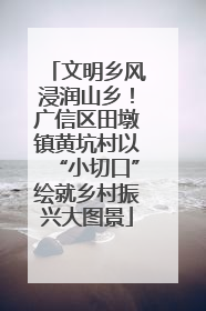 文明乡风浸润山乡！广信区田墩镇黄坑村以“小切口”绘就乡村振兴大图景