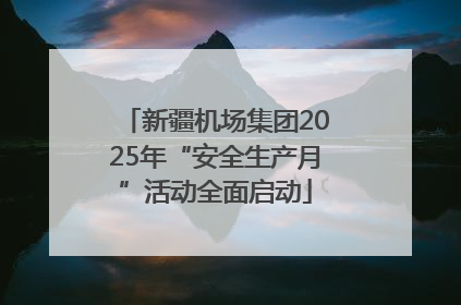 新疆机场集团2025年“安全生产月”活动全面启动