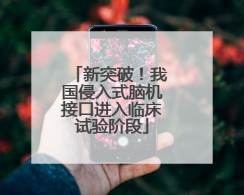 新突破！我国侵入式脑机接口进入临床试验阶段