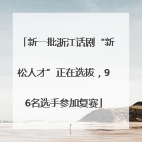 新一批浙江话剧“新松人才”正在选拔，96名选手参加复赛