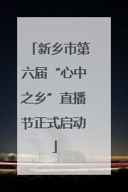 新乡市第六届“心中之乡”直播节正式启动