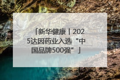 新华健康丨2025达因药业入选“中国品牌500强”