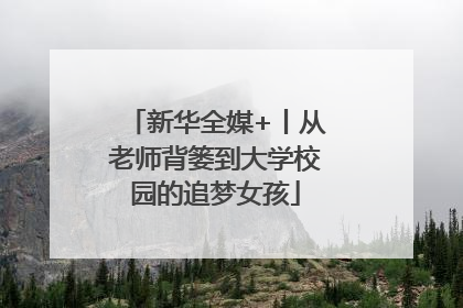 新华全媒+丨从老师背篓到大学校园的追梦女孩