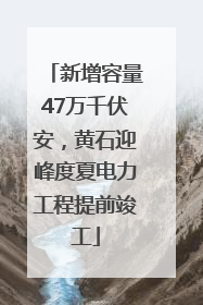新增容量47万千伏安，黄石迎峰度夏电力工程提前竣工