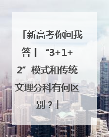 新高考你问我答丨“3+1+2”模式和传统文理分科有何区别？