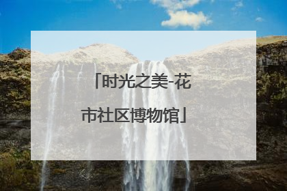 时光之美-花市社区博物馆