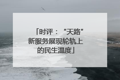 时评：“天路”新服务展现轮轨上的民生温度