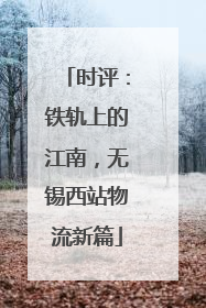 时评：铁轨上的江南，无锡西站物流新篇